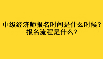 中级经济师2023年报名时间是什么时候？报名流程是什么？