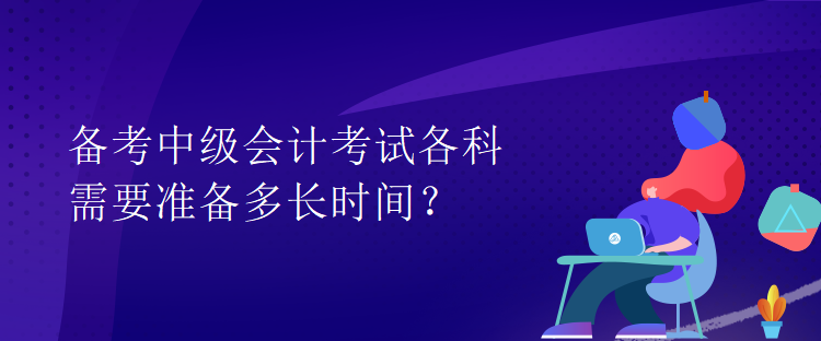 备考中级会计考试各科需要准备多长时间？