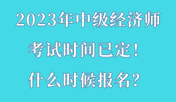 2023年中级经济师考试时间已定！什么时候报名？