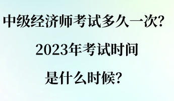 中级经济师考试多久一次？2023年考试时间是什么时候？