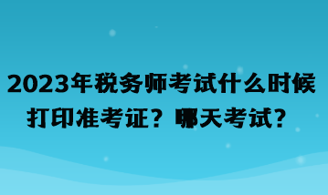 2023年税务师考试什么时候打印准考证？哪天考试？