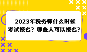 2023年税务师什么时候考试报名？哪些人可以报名？