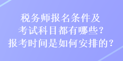 税务师报名条件及考试科目都有哪些？报考时间是如何安排的？