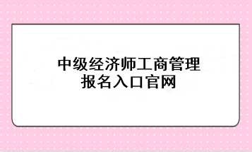 中级经济师工商管理报名入口官网：中国人事考试网