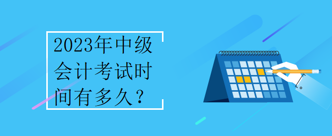 2023年中级会计考试时间有多久？