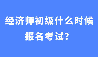 经济师初级什么时候报名考试？