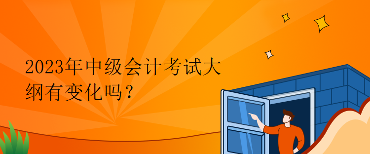 2023年中级会计考试大纲有变化吗？