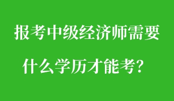 报考中级经济师需要什么学历才能考？