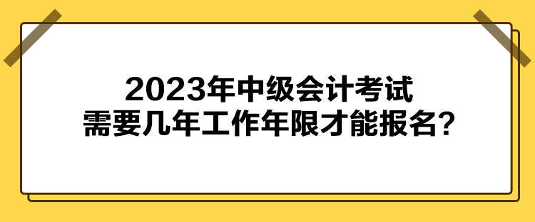 2023年中级会计考试需要几年工作年限才能报名？