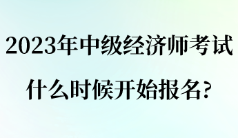 2023年中级经济师考试什么时候开始报名_