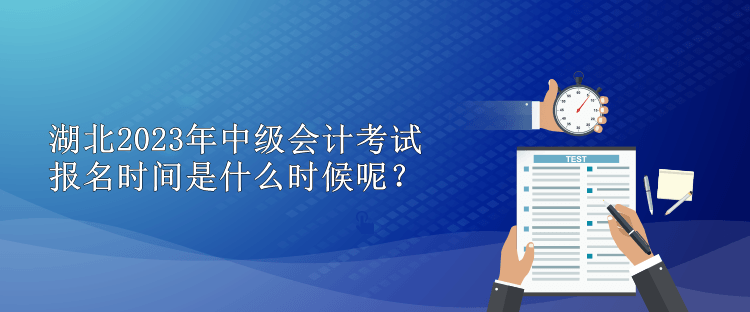 湖北2023年中级会计考试报名时间是什么时候呢？