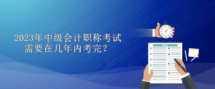 2023年中级会计职称考试需要在几年内考完？