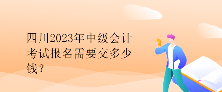 四川2023年中级会计考试报名需要交多少钱？