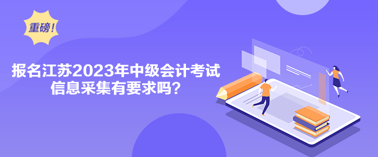 报名江苏2023年中级会计考试信息采集有要求吗？