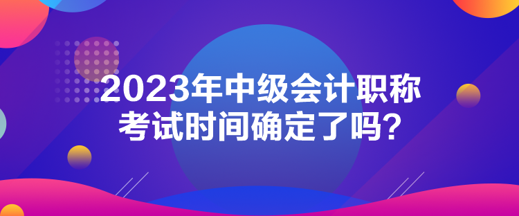 2023年中级会计职称考试时间确定了吗？