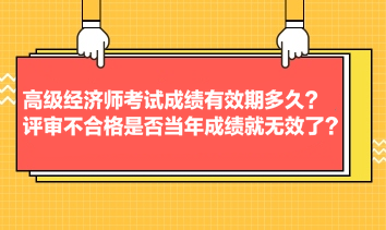 高级经济师考试成绩有效期多久？评审不合格是否当年成绩就无效了？