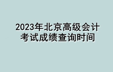 2023年北京高级会计考试成绩查询时间