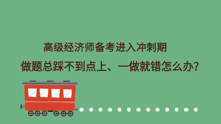 高级经济师备考进入冲刺期 做题总踩不到点上、一做就错怎么办？