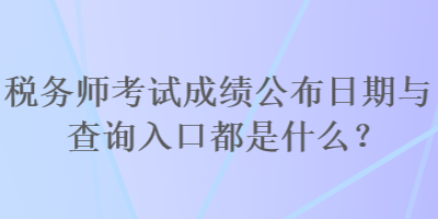 税务师考试成绩公布日期与查询入口都是什么？