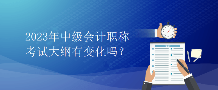 2023年中级会计职称考试大纲有变化吗？