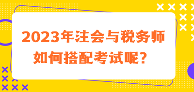 2023年注会与税务师如何搭配考试呢？