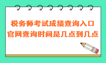 税务师考试成绩查询入口官网查询时间是几点到几点