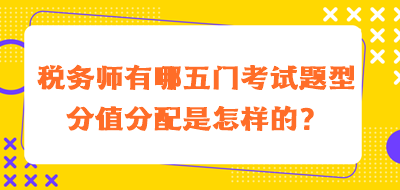 税务师有哪五门考试题型分值分配是怎样的？