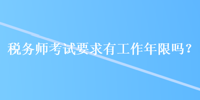 税务师考试要求有工作年限吗？