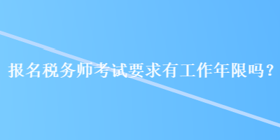 报名税务师考试要求有工作年限吗？