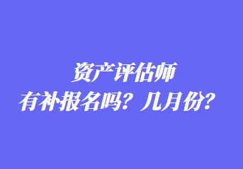 资产评估师有补报名吗？几月份？