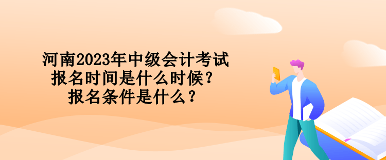 河南2023年中级会计考试报名时间是什么时候？报名条件是什么？