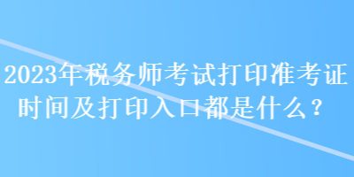 2023年税务师考试打印准考证时间及打印入口都是什么？