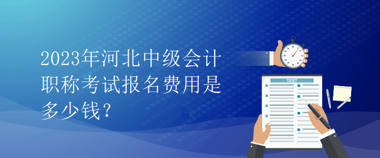 2023年河北中级会计职称考试报名费用是多少钱？