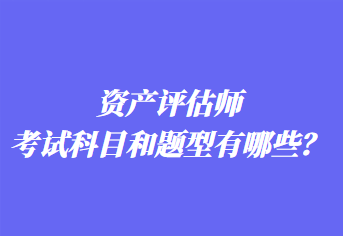 资产评估师考试科目和题型有哪些？