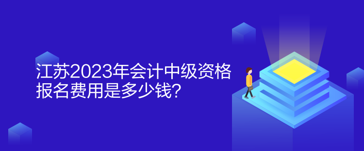 江苏2023年会计中级资格报名费用是多少钱？