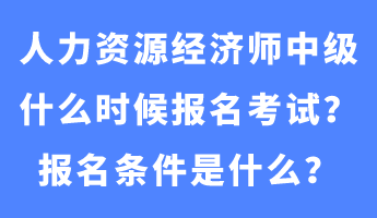 人力资源经济师中级什么时候报名考试？报名条件是什么？