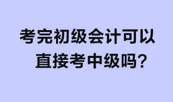 考完初级会计可以直接考中级吗？