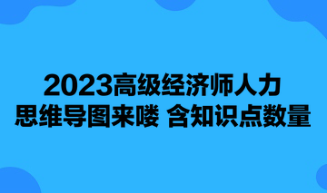 2023高级经济师人力思维导图来喽 含知识点数量 可下载