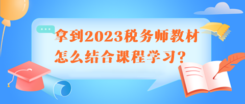 拿到2023税务师教材怎么结合课程学习呢？