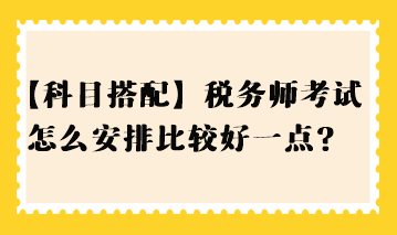 【科目搭配】税务师考试怎么安排比较好一点？