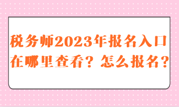 税务师2023报名入口在哪里查看