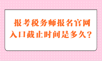 税务师报名官网入口截止时间是多久