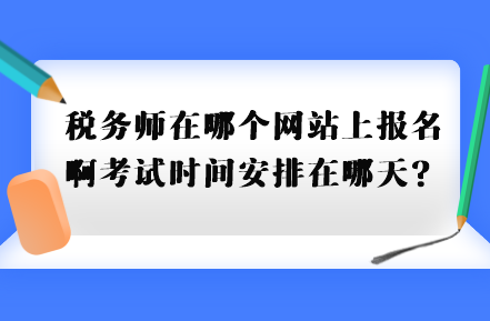 税务师在哪个网站上报名啊考试时间安排在哪天？