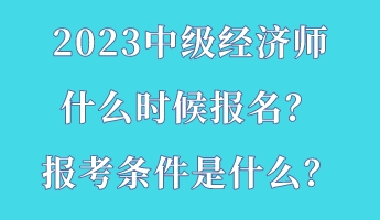 2023中级经济师什么时候报名？报考条件是什么？