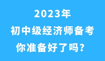 2023年初中级经济师备考 你准备好了吗？