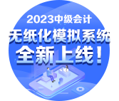 2023年中级会计无纸化模拟系统开通 提前练习避免影响考场发挥！