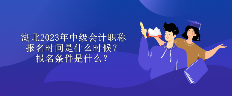 湖北2023年中级会计职称报名时间是什么时候？报名条件是什么？