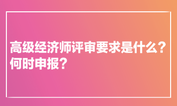 高级经济师评审要求是什么？何时申报？