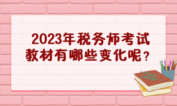 2023年税务师考试教材有哪些变化呢？