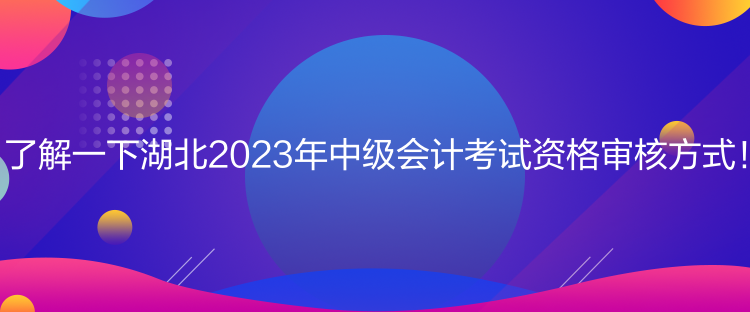 了解一下湖北2023年中级会计考试资格审核方式！